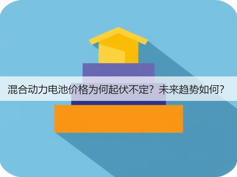 混合动力电池价格为何起伏不定？未来趋势如