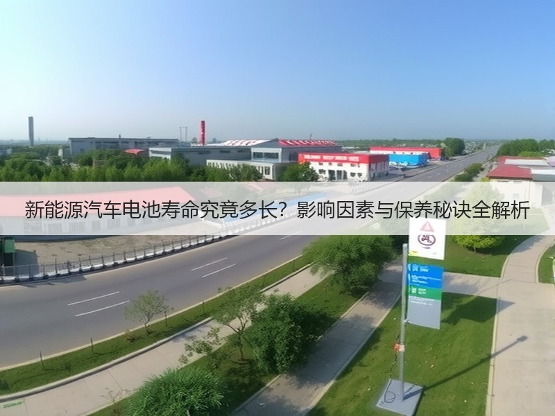 新能源汽车电池寿命究竟多长？影响因素与保