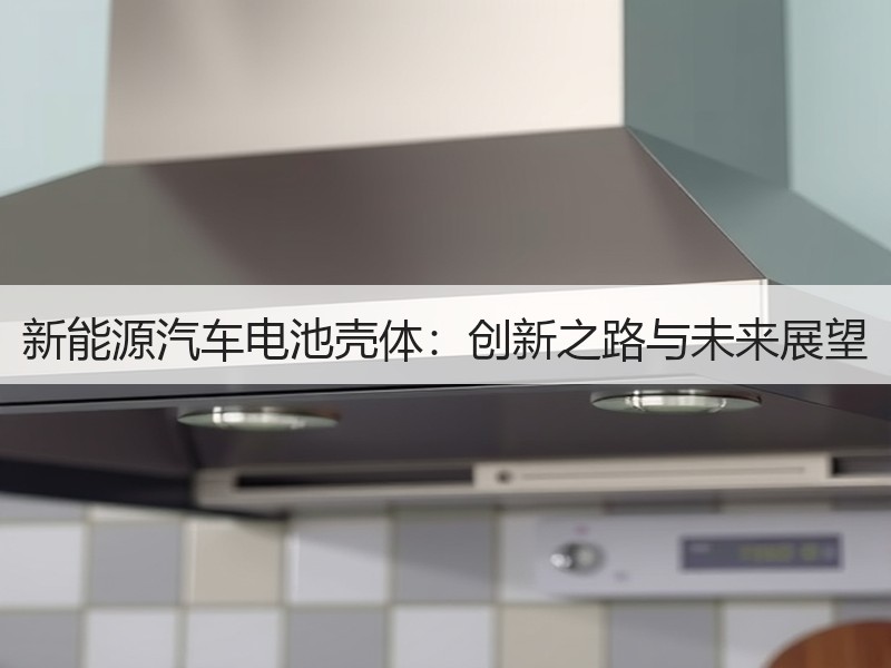 新能源汽车电池壳体：创新之路与未来展望