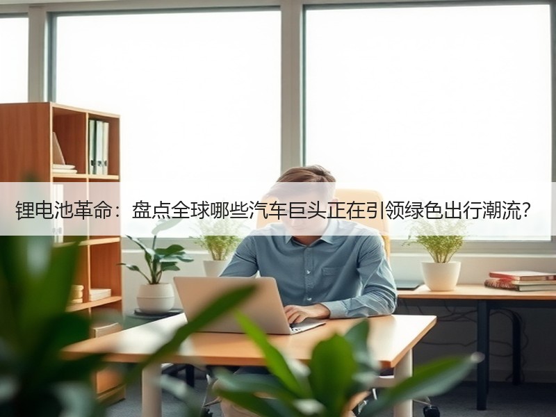 锂电池革命：盘点全球哪些汽车巨头正在引领