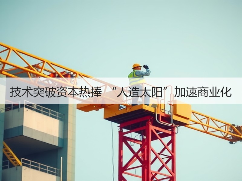 技术突破资本热捧 “人造太阳”加速商业化