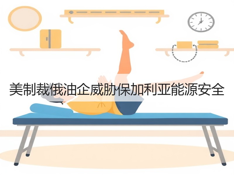 美制裁俄油企威胁保加利亚能源安全