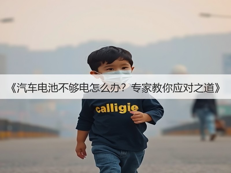 《汽车电池不够电怎么办？专家教你应对之道