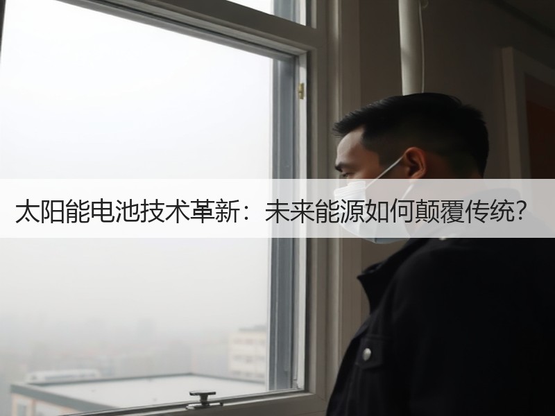 太阳能电池技术革新：未来能源如何颠覆传统