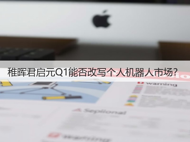 稚晖君启元Q1能否改写个人机器人市场？