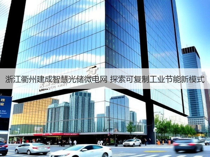浙江衢州建成智慧光储微电网 探索可复制工
