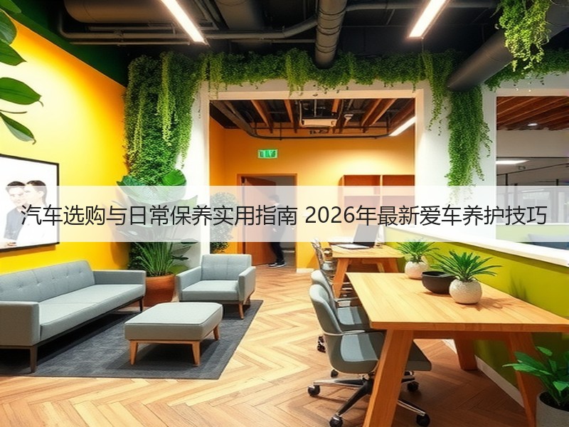 汽车选购与日常保养实用指南 2026年最