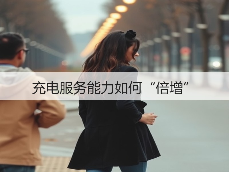 充电服务能力如何“倍增”