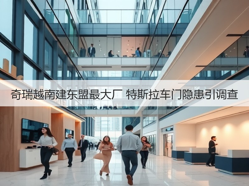 奇瑞越南建东盟最大厂 特斯拉车门隐患引调