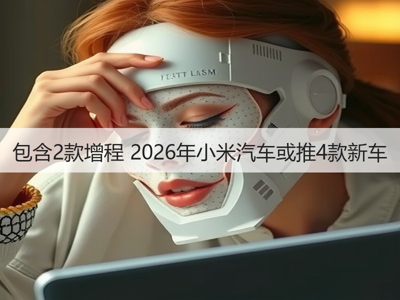包含2款增程 2026年小米汽车或推4款