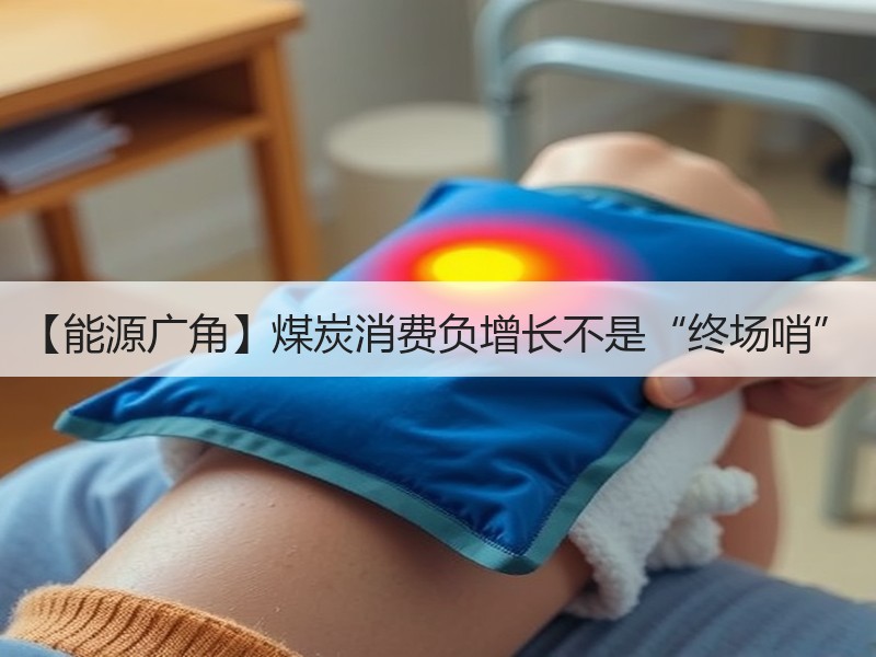 【能源广角】煤炭消费负增长不是“终场哨”