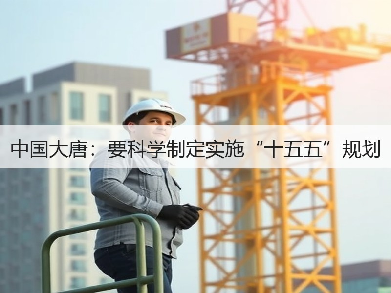 中国大唐：要科学制定实施“十五五”规划