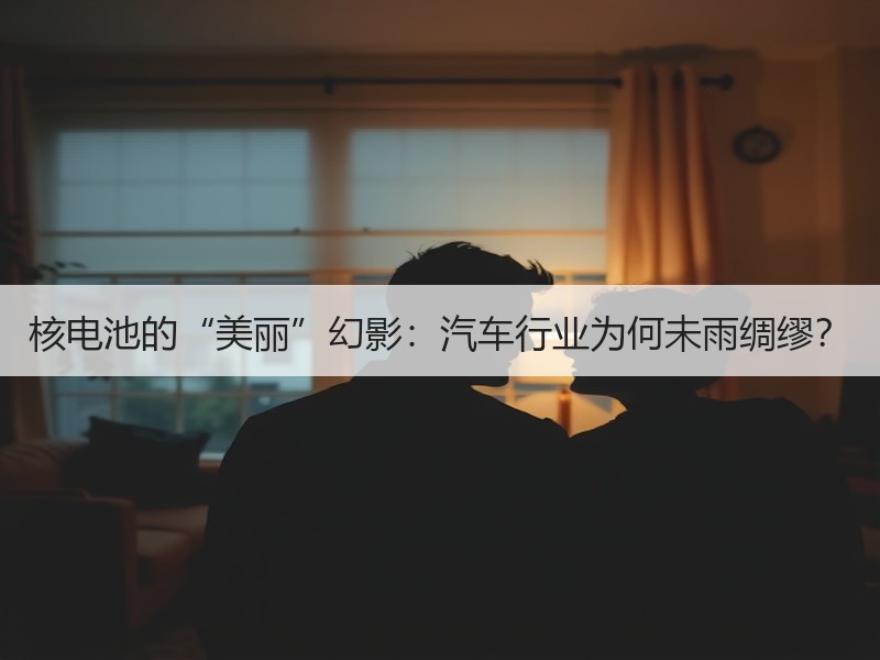 核电池的“美丽”幻影：汽车行业为何未雨绸