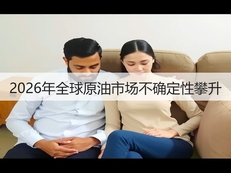 2026年全球原油市场不确定性攀升