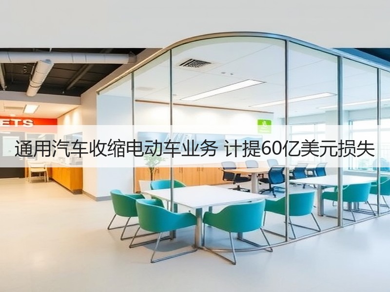 通用汽车收缩电动车业务 计提60亿美元损