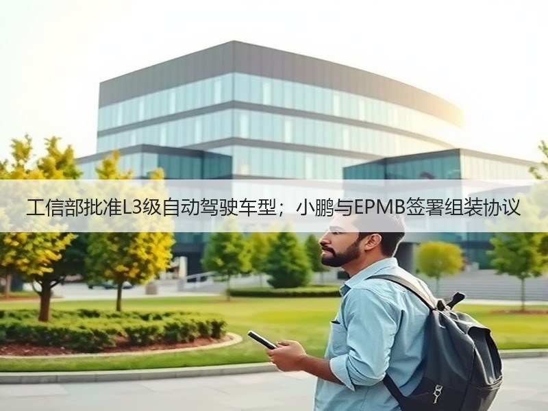 工信部批准L3级自动驾驶车型；小鹏与EP