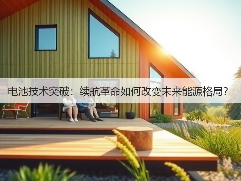 电池技术突破：续航革命如何改变未来能源格