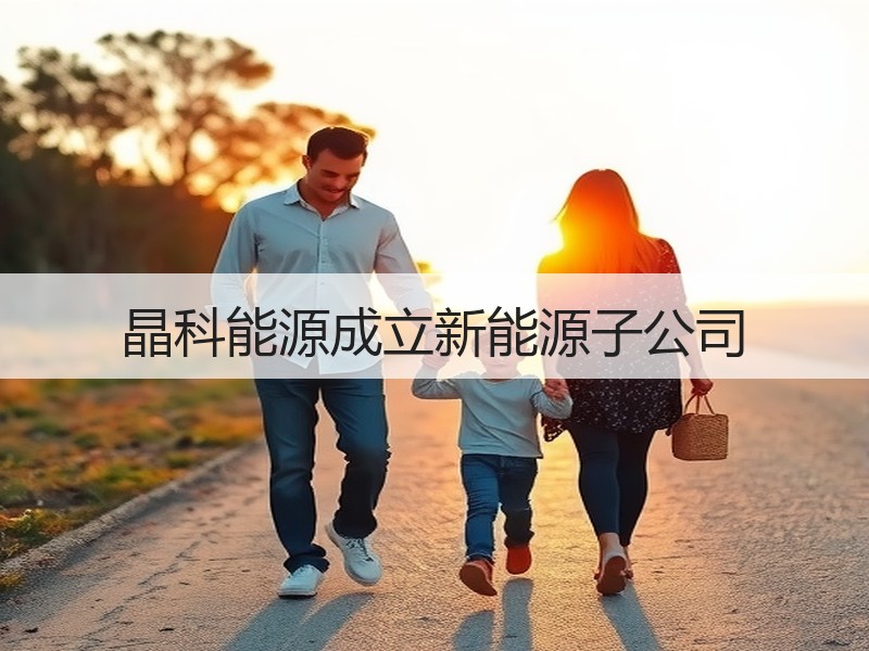 晶科能源成立新能源子公司