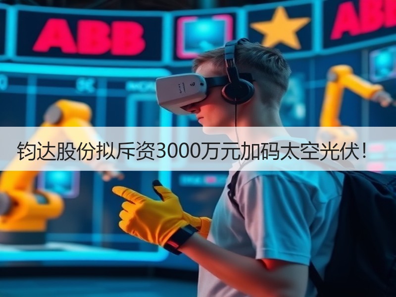 钧达股份拟斥资3000万元加码太空光伏！