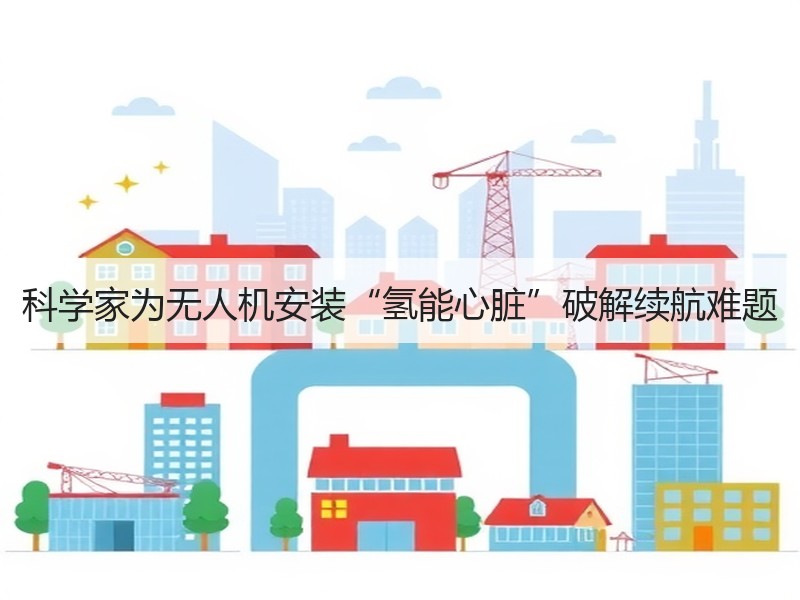 科学家为无人机安装“氢能心脏”破解续航难