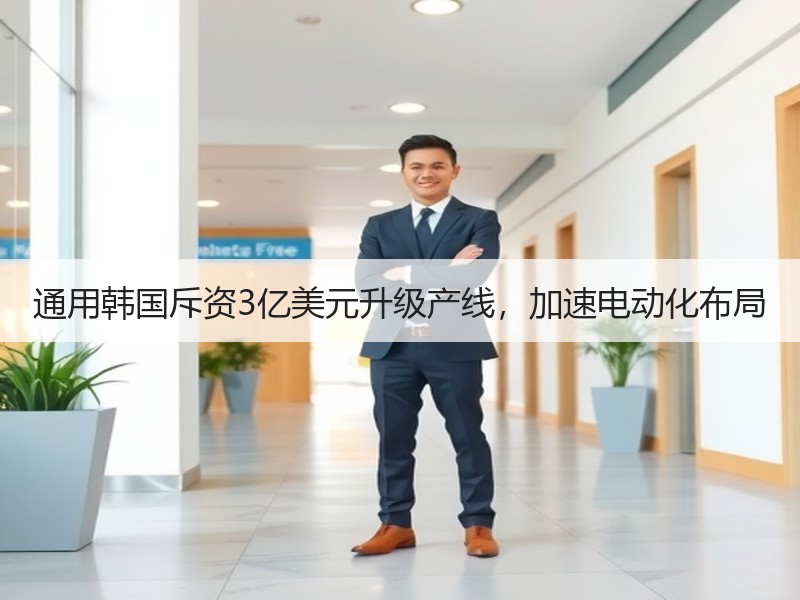 通用韩国斥资3亿美元升级产线，加速电动化