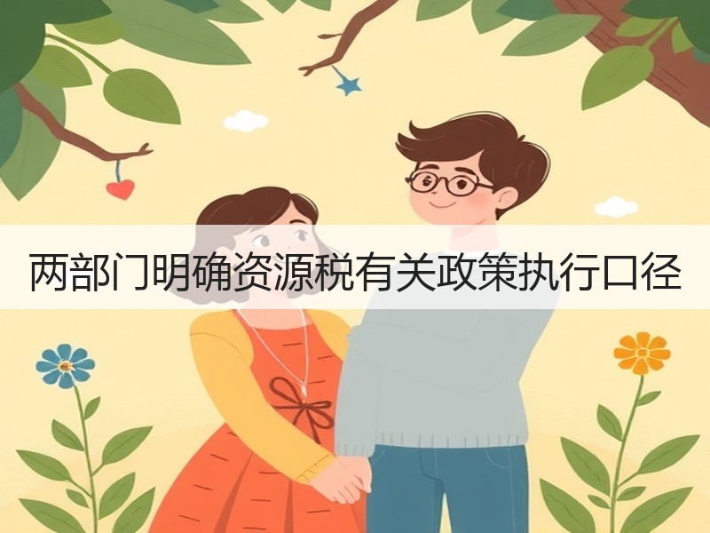 两部门明确资源税有关政策执行口径