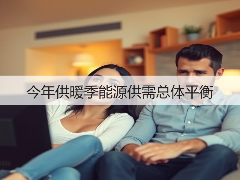 今年供暖季能源供需总体平衡