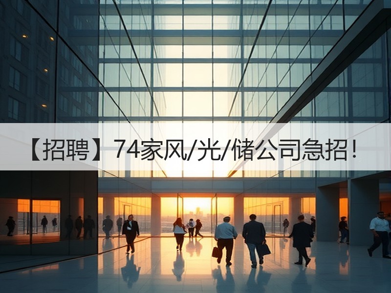 【招聘】74家风/光/储公司急招！
