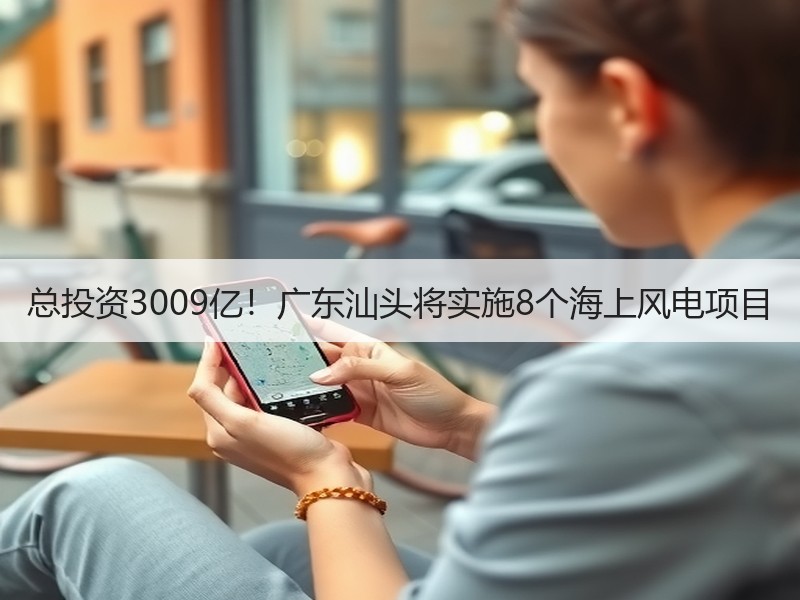 总投资3009亿！广东汕头将实施8个海上
