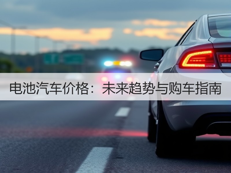 电池汽车价格：未来趋势与购车指南