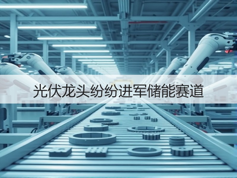 光伏龙头纷纷进军储能赛道
