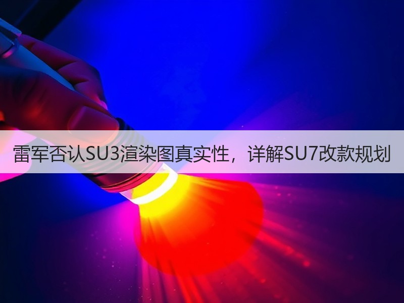 雷军否认SU3渲染图真实性，详解SU7改