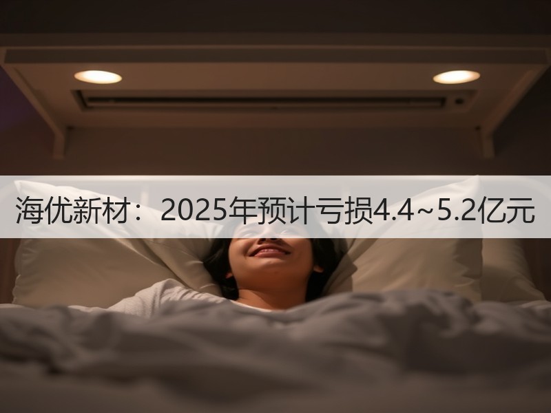 海优新材：2025年预计亏损4.4~5.
