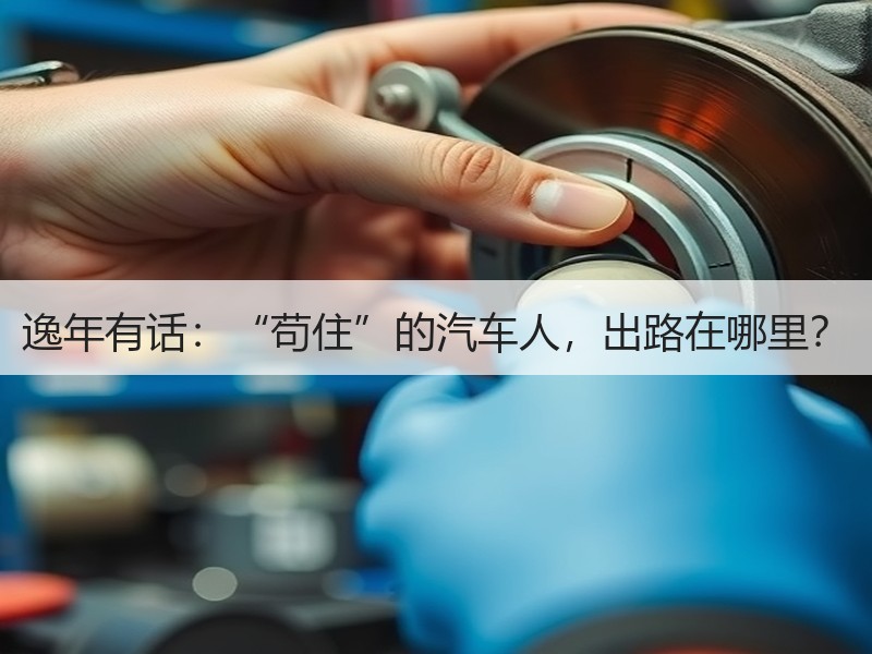逸年有话：“苟住”的汽车人，出路在哪里？