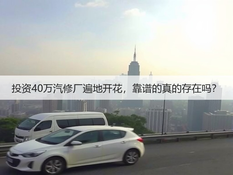 投资40万汽修厂遍地开花，靠谱的真的存在
