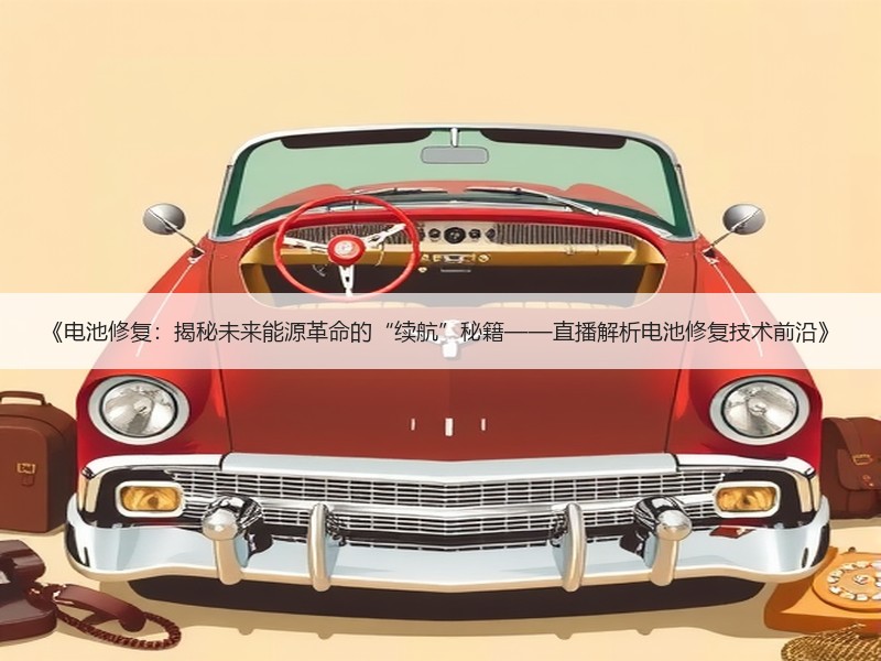 《电池修复：揭秘未来能源革命的“续航”秘