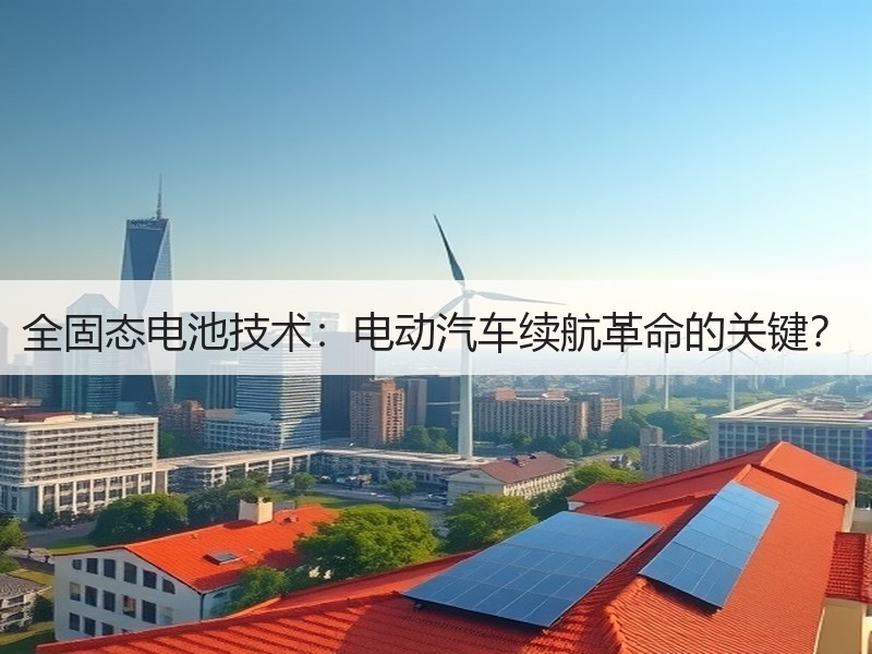 全固态电池技术：电动汽车续航革命的关键？
