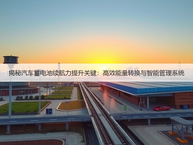 揭秘汽车蓄电池续航力提升关键：高效能量转