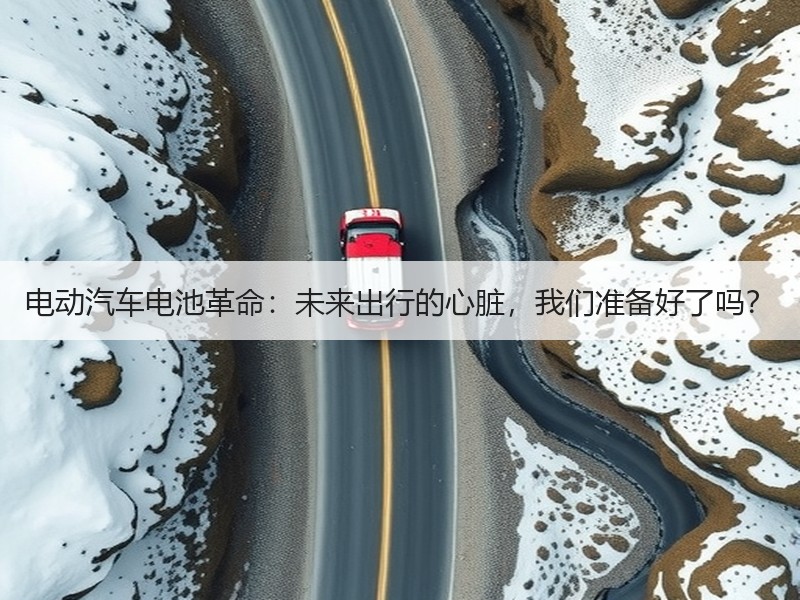 电动汽车电池革命：未来出行的心脏，我们准