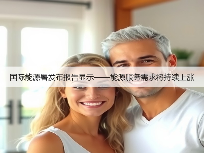 国际能源署发布报告显示——能源服务需求将