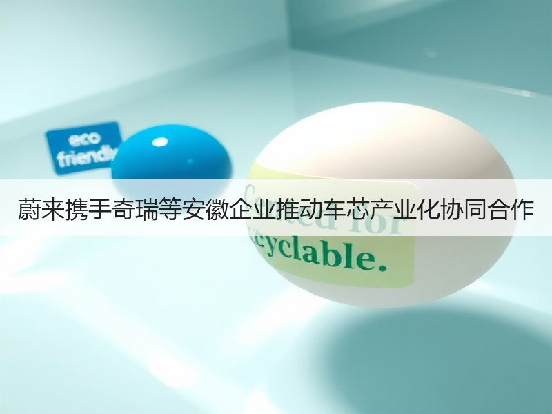 蔚来携手奇瑞等安徽企业推动车芯产业化协同