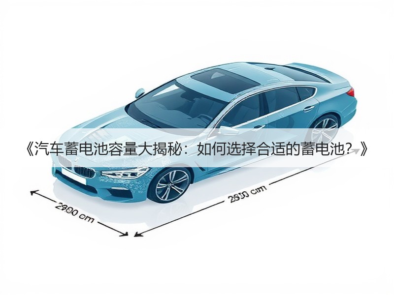 《汽车蓄电池容量大揭秘：如何选择合适的蓄