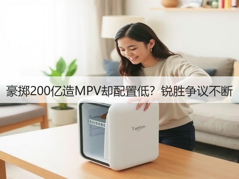 豪掷200亿造MPV却配置低？锐胜争议不