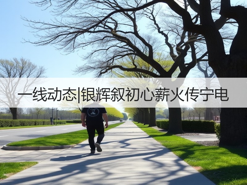 一线动态|银辉叙初心薪火传宁电