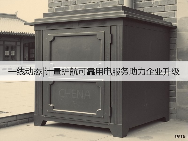 一线动态|计量护航可靠用电服务助力企业升