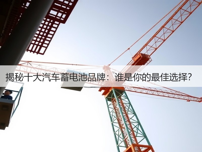 揭秘十大汽车蓄电池品牌：谁是你的最佳选择