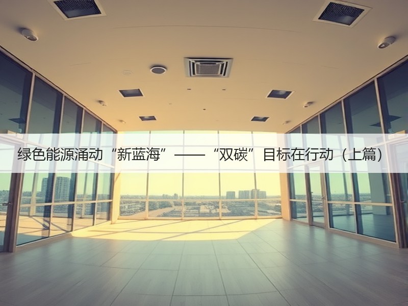 绿色能源涌动“新蓝海”——“双碳”目标在