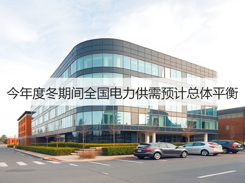 今年度冬期间全国电力供需预计总体平衡
